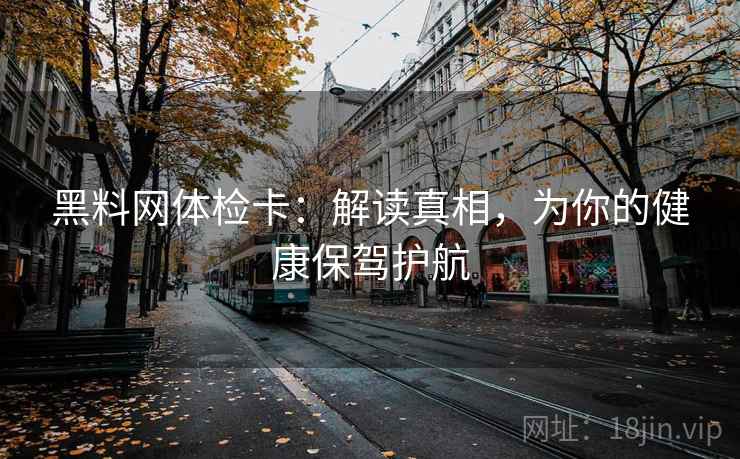 黑料网体检卡：解读真相，为你的健康保驾护航
