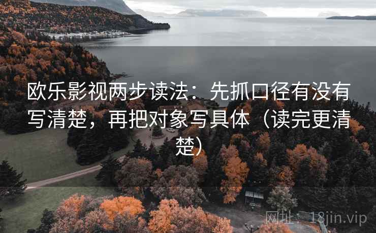 欧乐影视两步读法：先抓口径有没有写清楚，再把对象写具体（读完更清楚）