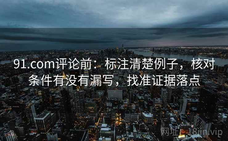 91.com评论前：标注清楚例子，核对条件有没有漏写，找准证据落点