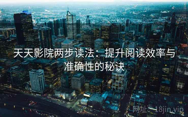 天天影院两步读法：提升阅读效率与准确性的秘诀
