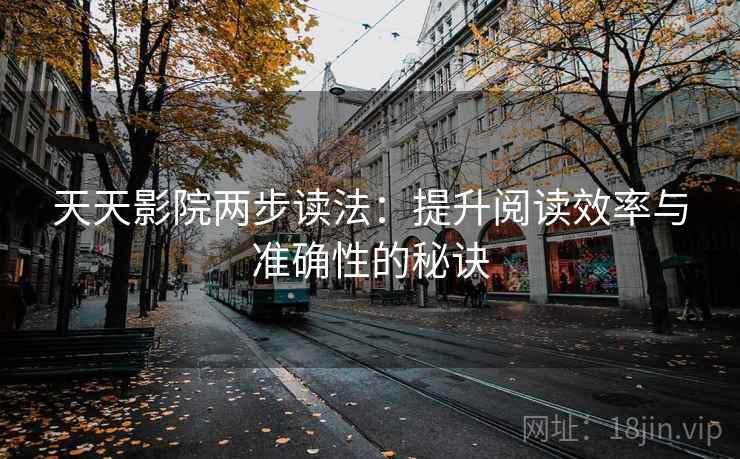 天天影院两步读法：提升阅读效率与准确性的秘诀