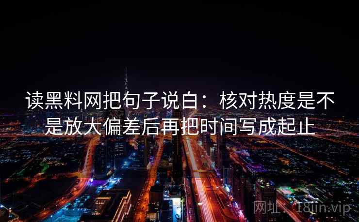 读黑料网把句子说白：核对热度是不是放大偏差后再把时间写成起止  第2张