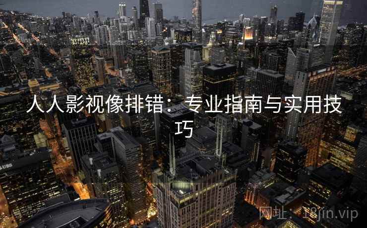 人人影视像排错：专业指南与实用技巧
