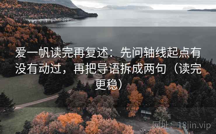 爱一帆读完再复述：先问轴线起点有没有动过，再把导语拆成两句（读完更稳）