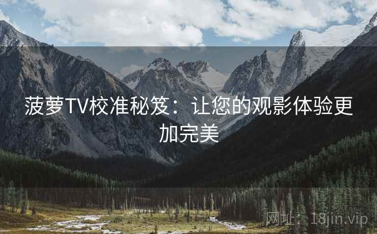 菠萝TV校准秘笈：让您的观影体验更加完美