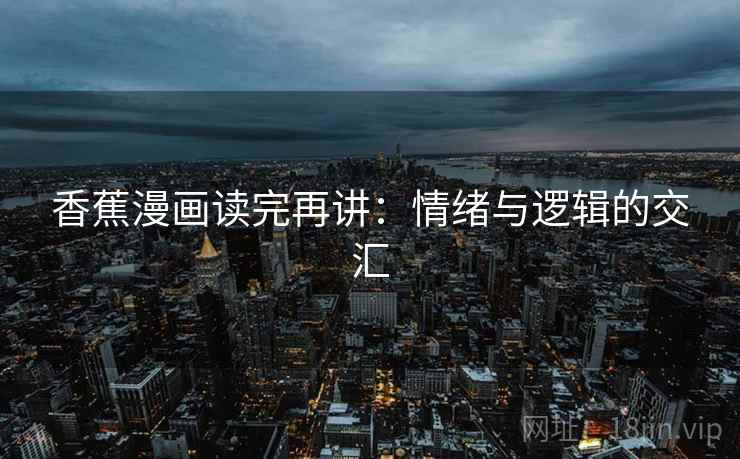 香蕉漫画读完再讲：情绪与逻辑的交汇