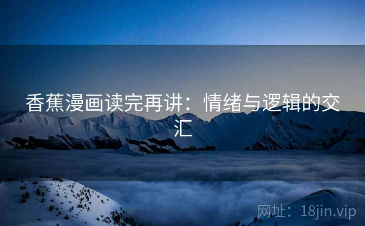 香蕉漫画读完再讲：情绪与逻辑的交汇