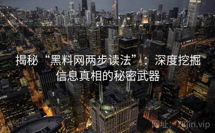 揭秘“黑料网两步读法”：深度挖掘信息真相的秘密武器