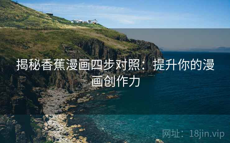 揭秘香蕉漫画四步对照：提升你的漫画创作力