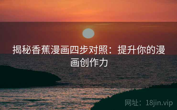 揭秘香蕉漫画四步对照：提升你的漫画创作力