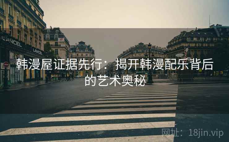 韩漫屋证据先行：揭开韩漫配乐背后的艺术奥秘