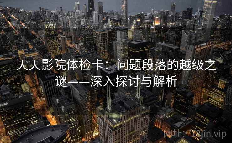天天影院体检卡：问题段落的越级之谜——深入探讨与解析
