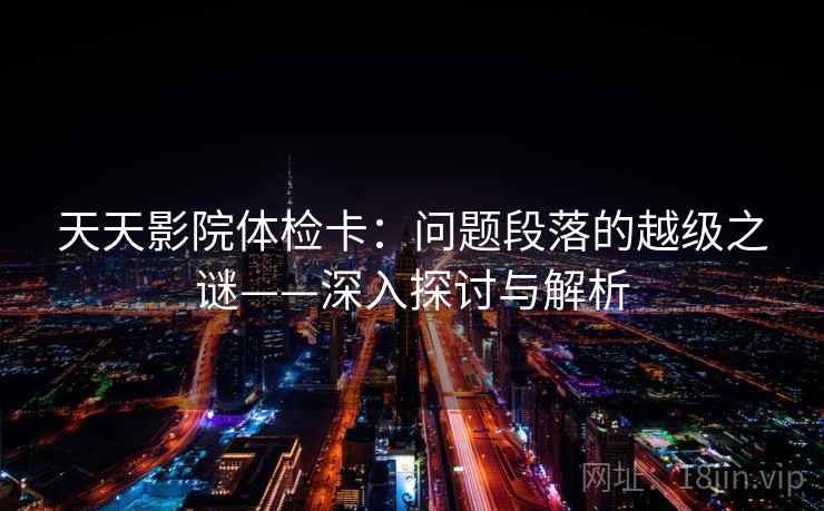 天天影院体检卡：问题段落的越级之谜——深入探讨与解析