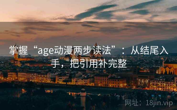 掌握“age动漫两步读法”：从结尾入手，把引用补完整