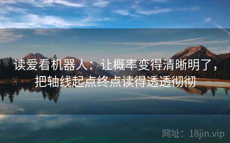 读爱看机器人：让概率变得清晰明了，把轴线起点终点读得透透彻彻