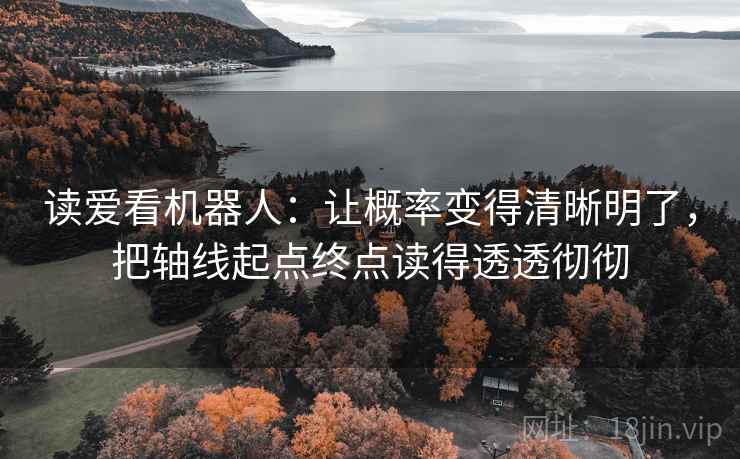读爱看机器人：让概率变得清晰明了，把轴线起点终点读得透透彻彻
