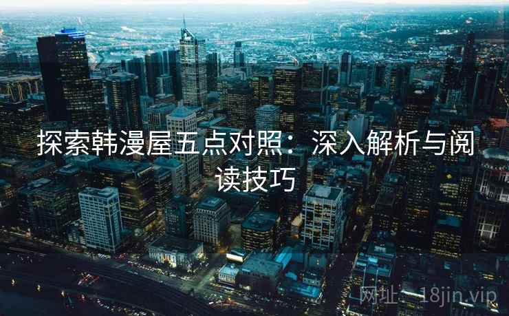 探索韩漫屋五点对照：深入解析与阅读技巧