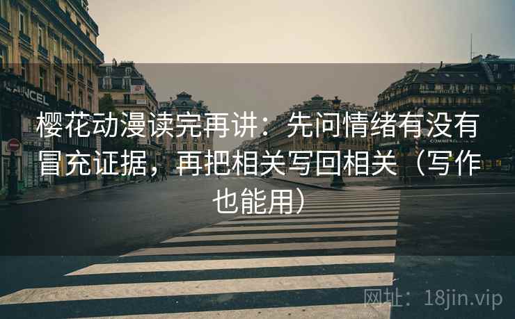 樱花动漫读完再讲：先问情绪有没有冒充证据，再把相关写回相关（写作也能用）