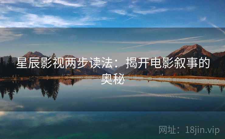 星辰影视两步读法：揭开电影叙事的奥秘