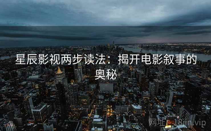 星辰影视两步读法：揭开电影叙事的奥秘