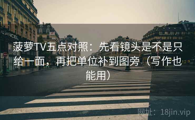 菠萝TV五点对照：先看镜头是不是只给一面，再把单位补到图旁（写作也能用）