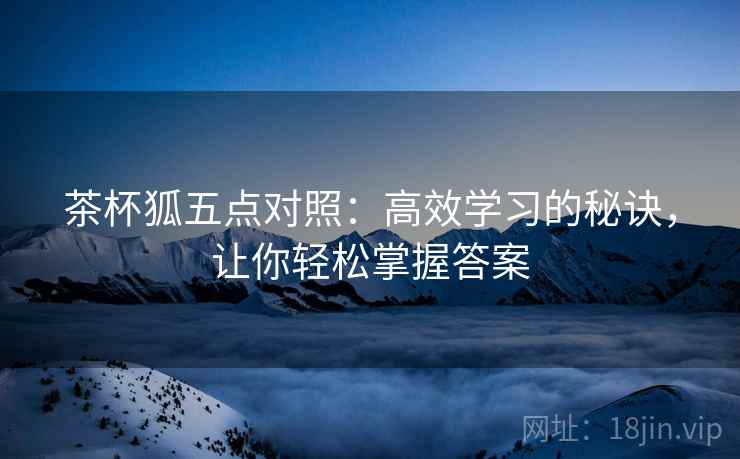 茶杯狐五点对照：高效学习的秘诀，让你轻松掌握答案