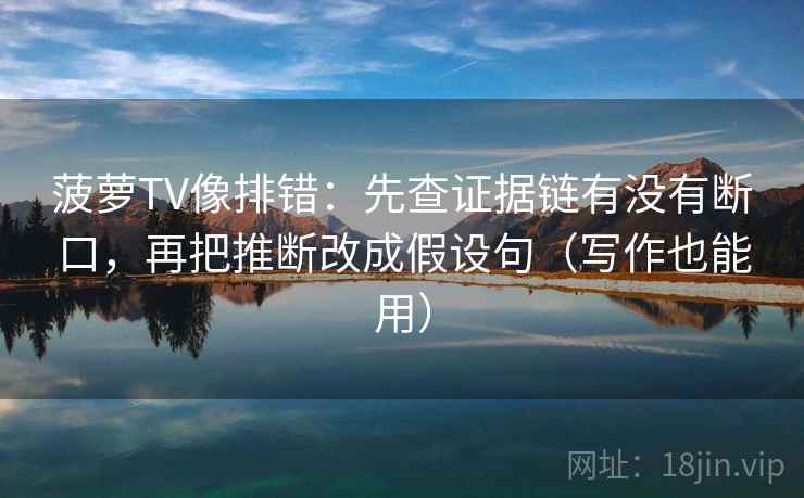 菠萝TV像排错：先查证据链有没有断口，再把推断改成假设句（写作也能用）