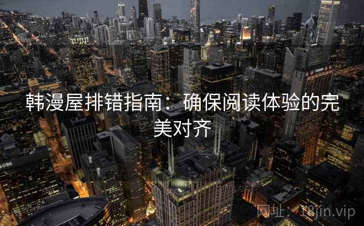 韩漫屋排错指南：确保阅读体验的完美对齐