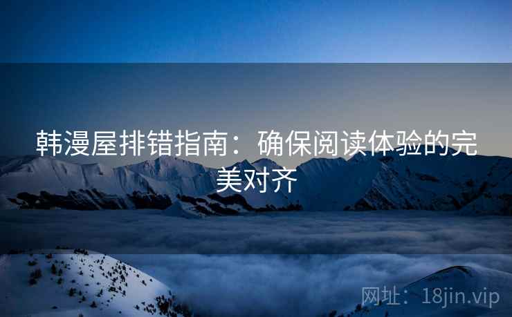 韩漫屋排错指南：确保阅读体验的完美对齐