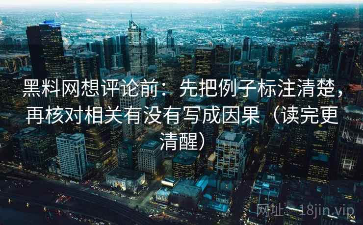 黑料网想评论前：先把例子标注清楚，再核对相关有没有写成因果（读完更清醒）