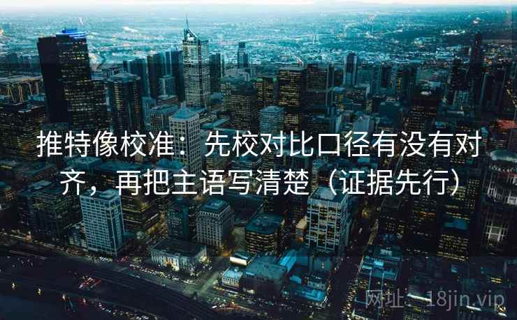 推特像校准：先校对比口径有没有对齐，再把主语写清楚（证据先行）