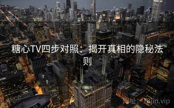 糖心TV四步对照：揭开真相的隐秘法则