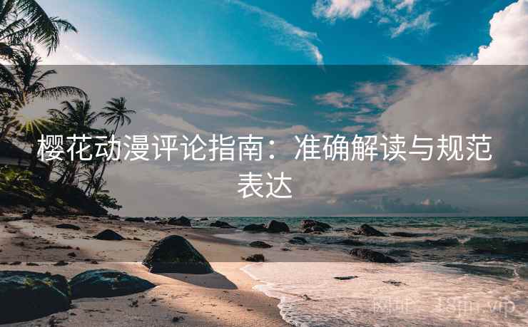樱花动漫评论指南：准确解读与规范表达