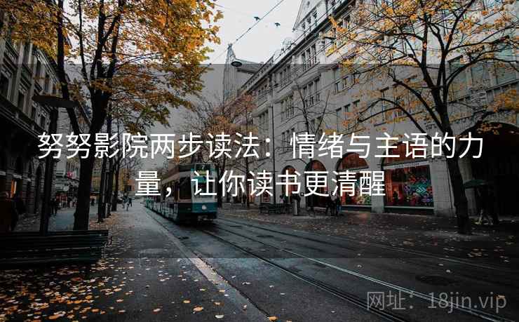 努努影院两步读法：情绪与主语的力量，让你读书更清醒