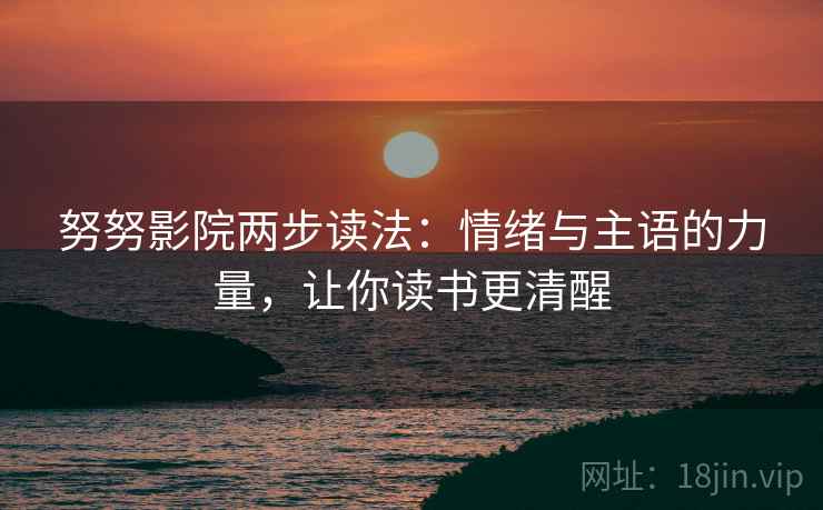 努努影院两步读法：情绪与主语的力量，让你读书更清醒