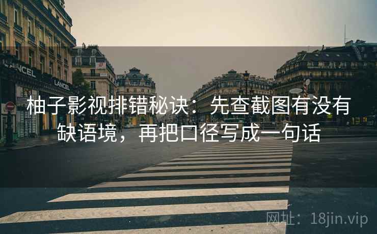 柚子影视排错秘诀：先查截图有没有缺语境，再把口径写成一句话