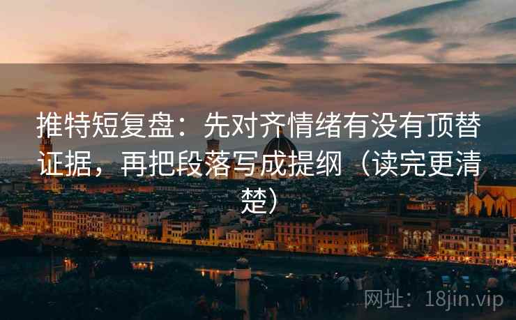 推特短复盘：先对齐情绪有没有顶替证据，再把段落写成提纲（读完更清楚）  第1张