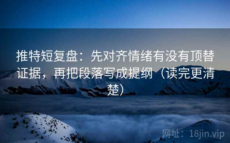 推特短复盘：先对齐情绪有没有顶替证据，再把段落写成提纲（读完更清楚）  第2张