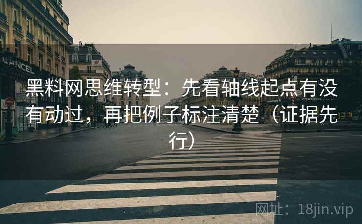 黑料网思维转型：先看轴线起点有没有动过，再把例子标注清楚（证据先行）  第1张