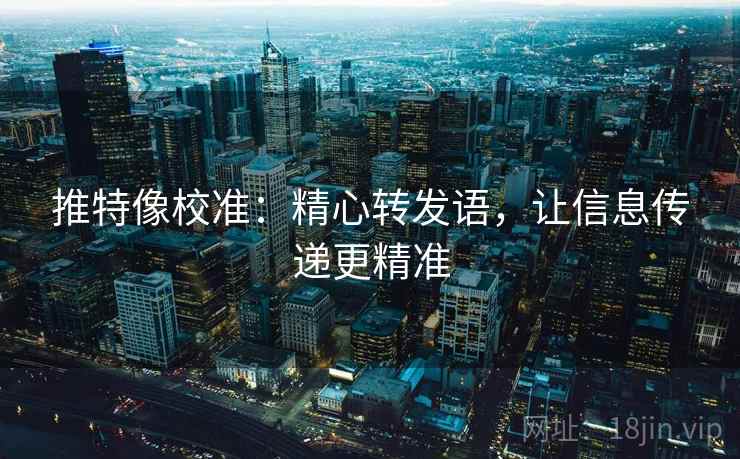 推特像校准：精心转发语，让信息传递更精准  第1张