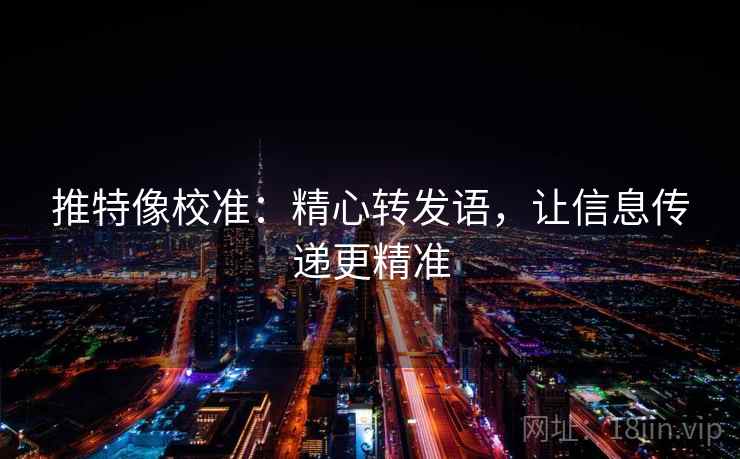 推特像校准：精心转发语，让信息传递更精准  第2张