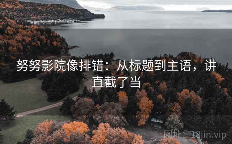 努努影院像排错：从标题到主语，讲直截了当  第1张