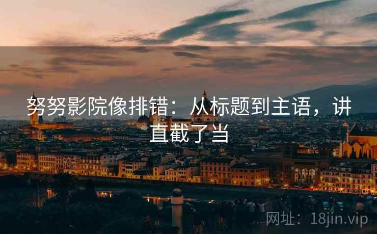 努努影院像排错：从标题到主语，讲直截了当  第2张