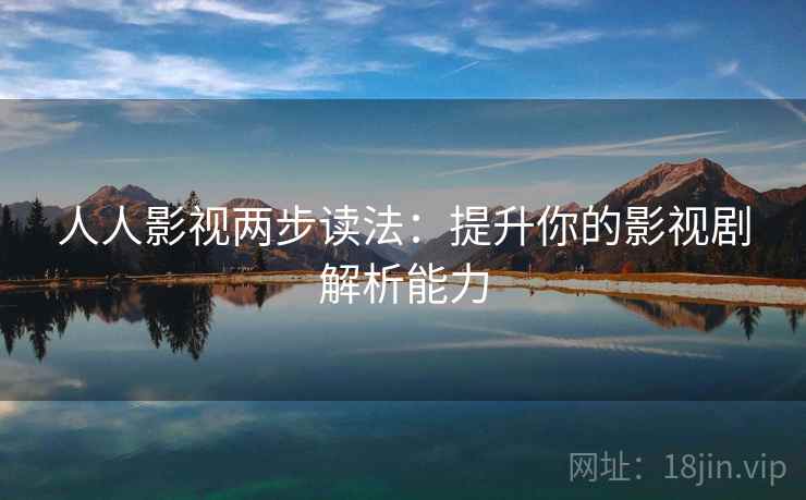 人人影视两步读法：提升你的影视剧解析能力  第2张