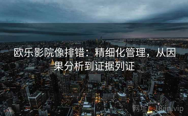 欧乐影院像排错：精细化管理，从因果分析到证据列证  第2张