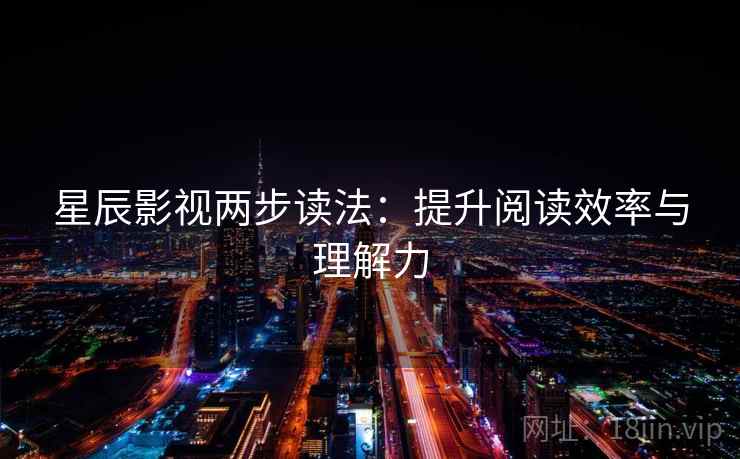 星辰影视两步读法：提升阅读效率与理解力  第2张