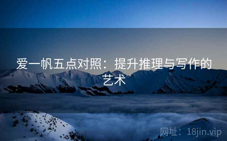 爱一帆五点对照：提升推理与写作的艺术  第2张