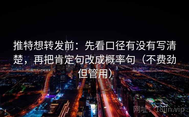 推特想转发前：先看口径有没有写清楚，再把肯定句改成概率句（不费劲但管用）  第1张