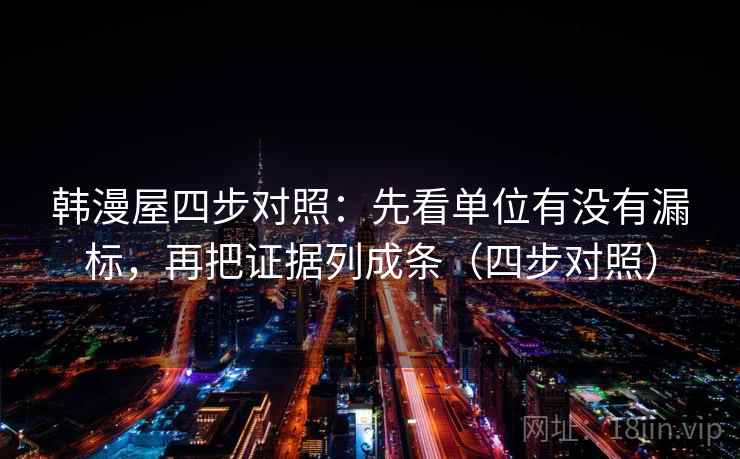 韩漫屋四步对照：先看单位有没有漏标，再把证据列成条（四步对照）