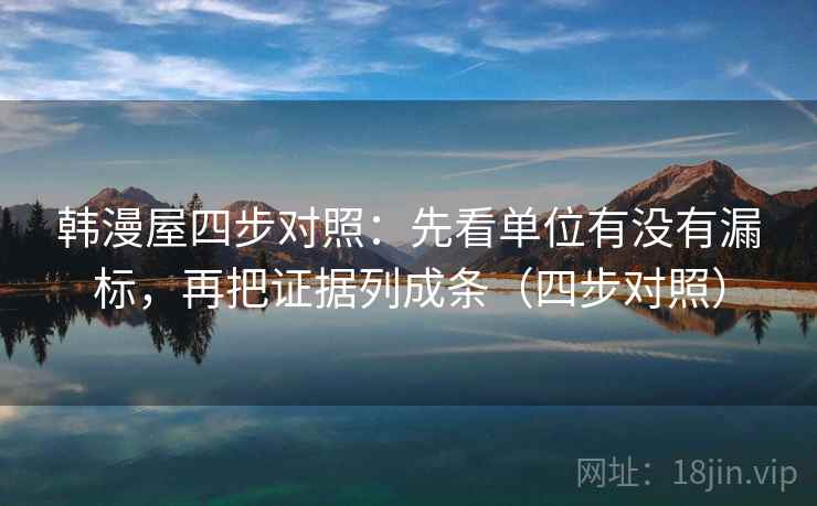 韩漫屋四步对照：先看单位有没有漏标，再把证据列成条（四步对照）